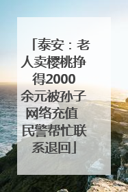泰安：老人卖樱桃挣得2000余元被孙子网络充值 民警帮忙联系退回