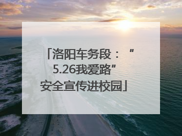 洛阳车务段：“5.26我爱路”安全宣传进校园