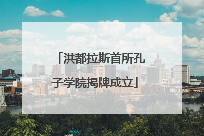 洪都拉斯首所孔子学院揭牌成立