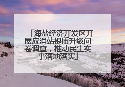海盐经济开发区开展应消站提质升级问卷调查，推动民生实事落地落实