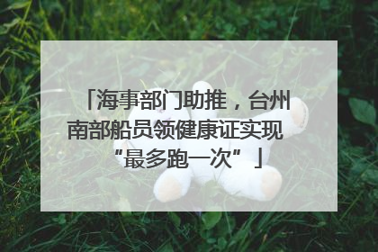 海事部门助推，台州南部船员领健康证实现“最多跑一次”