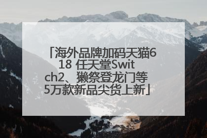 海外品牌加码天猫618 任天堂Switch2、獭祭登龙门等5万款新品尖货上新