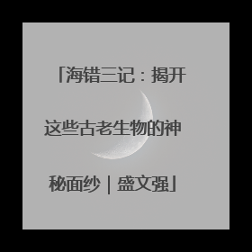海错三记：揭开这些古老生物的神秘面纱｜盛文强