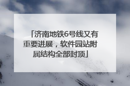 济南地铁6号线又有重要进展，软件园站附属结构全部封顶
