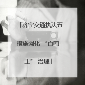 济宁交通执法五措施强化 “百吨王” 治理
