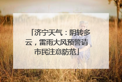 济宁天气：阴转多云，雷雨大风预警请市民注意防范