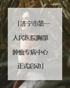 济宁市第一人民医院胸部肿瘤专病中心正式启动
