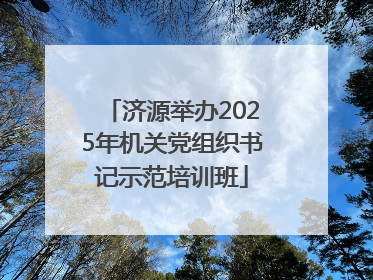 济源举办2025年机关党组织书记示范培训班