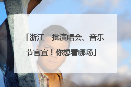 浙江一批演唱会、音乐节官宣！你想看哪场