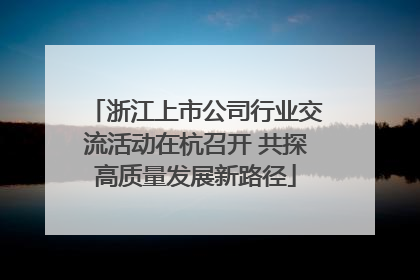 浙江上市公司行业交流活动在杭召开 共探高质量发展新路径