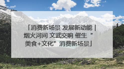 消费新场景 发展新动能｜烟火河间 文武交响 催生“美食+文化”消费新场景