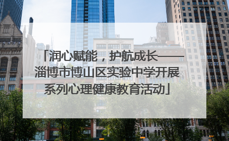 润心赋能，护航成长——淄博市博山区实验中学开展系列心理健康教育活动