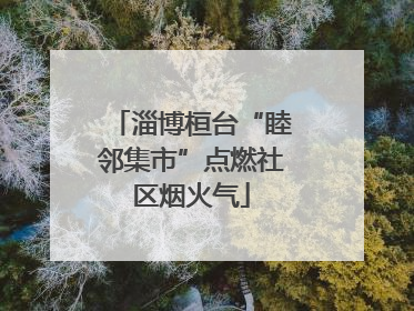淄博桓台“睦邻集市”点燃社区烟火气