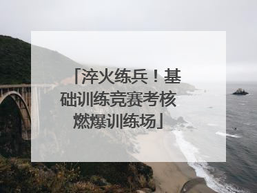 淬火练兵！基础训练竞赛考核燃爆训练场