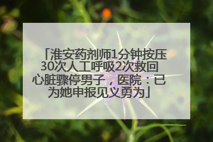 淮安药剂师1分钟按压30次人工呼吸2次救回心脏骤停男子，医院：已为她申报见义勇为