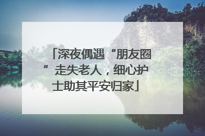 深夜偶遇“朋友圈”走失老人，细心护士助其平安归家