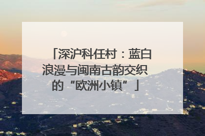 深沪科任村：蓝白浪漫与闽南古韵交织的“欧洲小镇”
