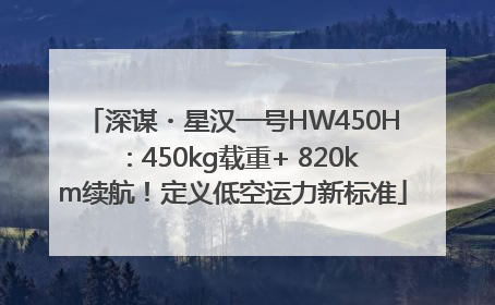 深谋・星汉一号HW450H：450kg载重+ 820km续航！定义低空运力新标准