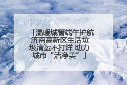 温暖城管端午护航 济南高新区生活垃圾清运不打烊 助力城市“洁净美”