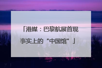 港媒：巴黎航展首现事实上的“中国馆”