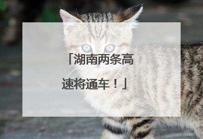湖南两条高速将通车！