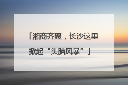 湘商齐聚，长沙这里掀起“头脑风暴”