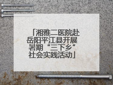 湘雅二医院赴岳阳平江县开展暑期“三下乡”社会实践活动