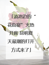 滇池边的“花街宴”火热开席 昆明夏天最潮的打开方式来了