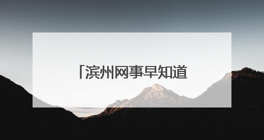 滨州网事早知道（6.18）