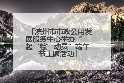 滨州市市政公用发展服务中心举办“一起‘粽’动员”端午节主题活动