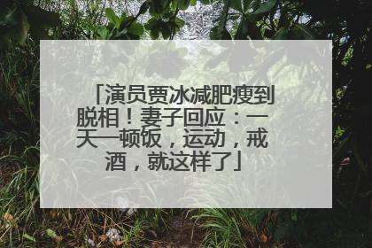 演员贾冰减肥瘦到脱相！妻子回应：一天一顿饭，运动，戒酒，就这样了