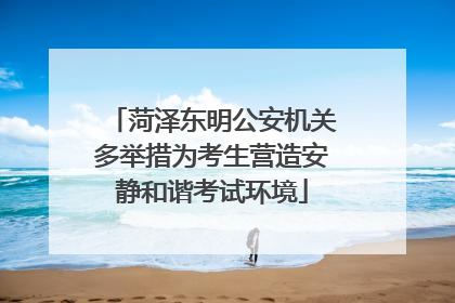 菏泽东明公安机关多举措为考生营造安静和谐考试环境
