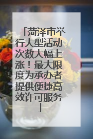 菏泽市举行大型活动次数大幅上涨！最大限度为承办者提供便捷高效许可服务