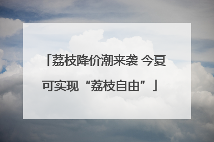 荔枝降价潮来袭 今夏可实现“荔枝自由”