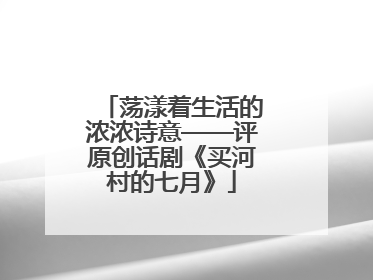 荡漾着生活的浓浓诗意——评原创话剧《买河村的七月》