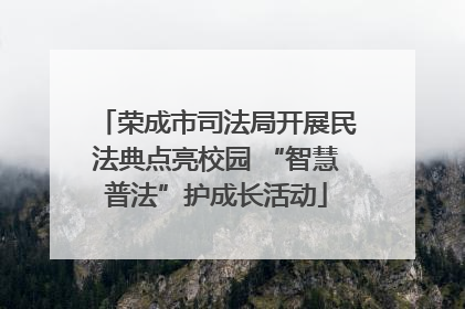 荣成市司法局开展民法典点亮校园 “智慧普法”护成长活动