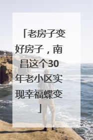 老房子变好房子，南昌这个30年老小区实现幸福蝶变