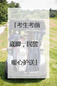 考生考前崴脚，民警暖心护送