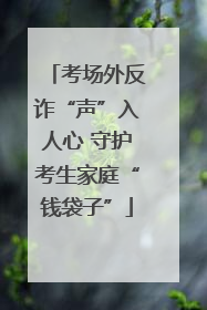 考场外反诈“声”入人心 守护考生家庭“钱袋子”