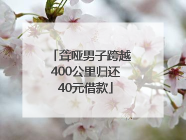 聋哑男子跨越400公里归还40元借款
