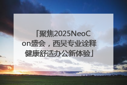 聚焦2025NeoCon盛会，西昊专业诠释健康舒适办公新体验