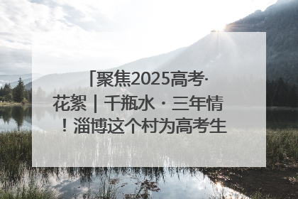 聚焦2025高考·花絮｜千瓶水・三年情！淄博这个村为高考生递上“奋进清凉”