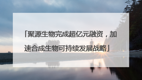 聚源生物完成超亿元融资，加速合成生物可持续发展战略