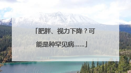 肥胖、视力下降？可能是种罕见病……