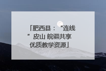肥西县：“连线”皮山 皖疆共享优质教学资源