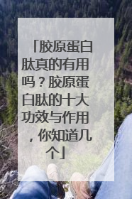 胶原蛋白肽真的有用吗？胶原蛋白肽的十大功效与作用，你知道几个