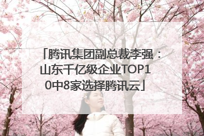 腾讯集团副总裁李强：山东千亿级企业TOP10中8家选择腾讯云