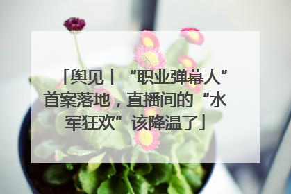 舆见丨“职业弹幕人”首案落地，直播间的“水军狂欢”该降温了