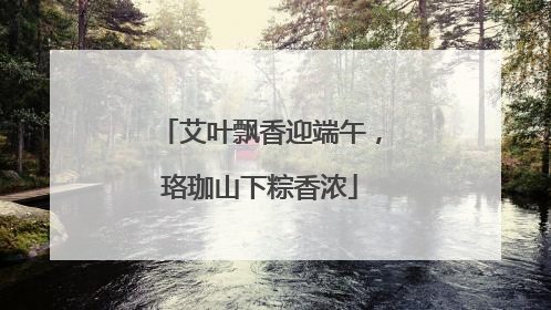艾叶飘香迎端午，珞珈山下粽香浓