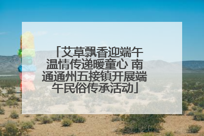 艾草飘香迎端午 温情传递暖童心 南通通州五接镇开展端午民俗传承活动